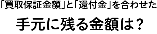 「買取保証金額」と「還付金」を合わせた手元に残る金額は?